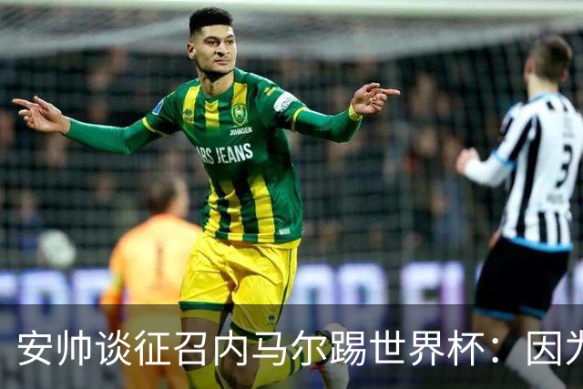 安帅谈征召内马尔踢世界杯：因为他的表现 而不是外界压力