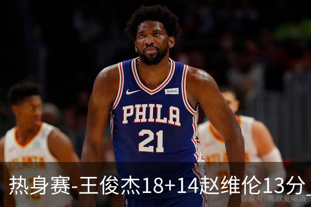 热身赛-王俊杰18+14赵维伦13分 中国男篮险胜FMP拉德尼基