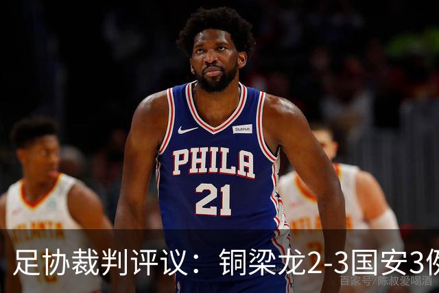 足协裁判评议：铜梁龙2-3国安3例判罚均无错判